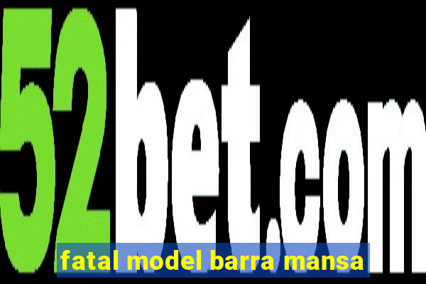 fatal model barra mansa